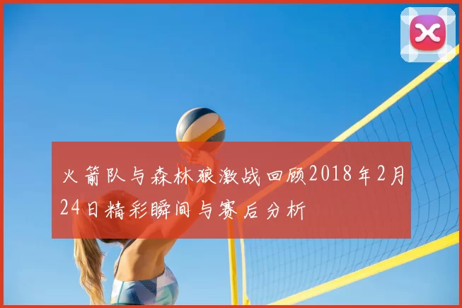 火箭队与森林狼激战回顾2018年2月24日精彩瞬间与赛后分析
