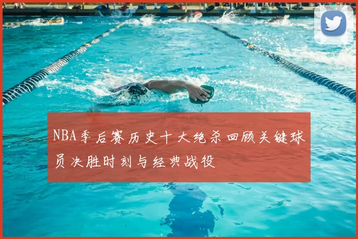 NBA季后赛历史十大绝杀回顾关键球员决胜时刻与经典战役