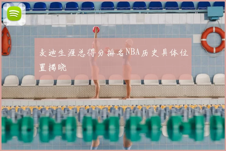 麦迪生涯总得分排名NBA历史具体位置揭晓