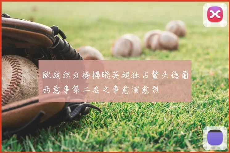 欧战积分榜揭晓英超独占鳌头德葡西意争第二名之争愈演愈烈