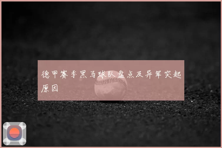 德甲赛季黑马球队盘点及异军突起原因