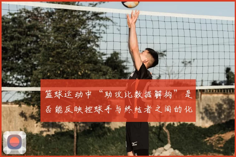 篮球运动中“助攻比数据解构”是否能反映控球手与终结者之间的化学反应