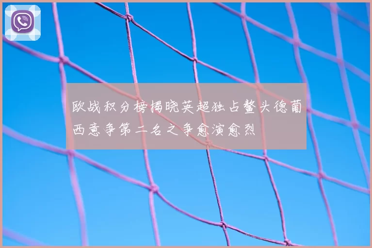 欧战积分榜揭晓英超独占鳌头德葡西意争第二名之争愈演愈烈