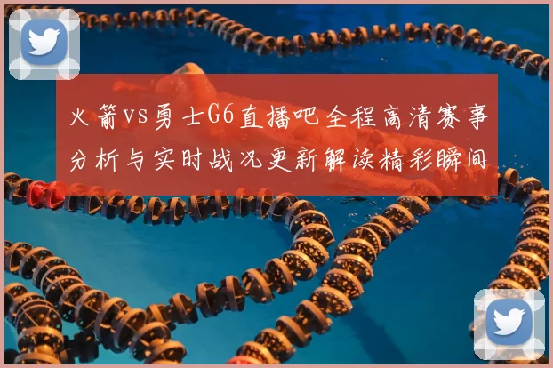 火箭vs勇士G6直播吧全程高清赛事分析与实时战况更新解读精彩瞬间