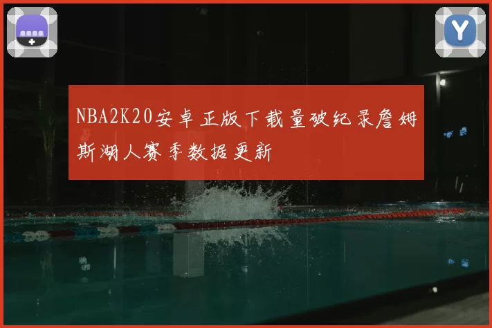 NBA2K20安卓正版下载量破纪录詹姆斯湖人赛季数据更新
