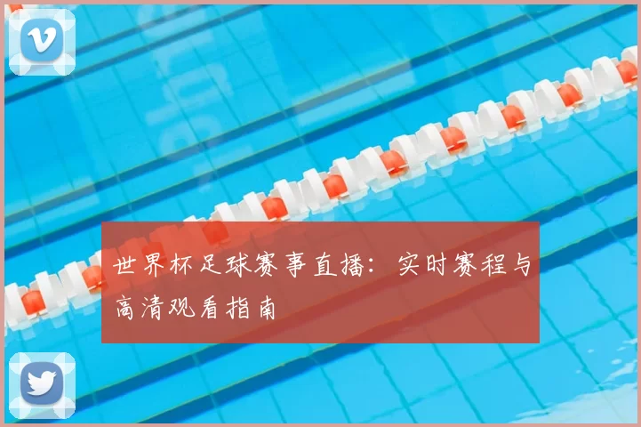 世界杯足球赛事直播:实时赛程与高清观看指南