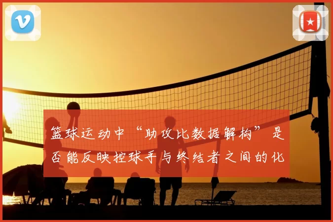 篮球运动中“助攻比数据解构”是否能反映控球手与终结者之间的化学反应