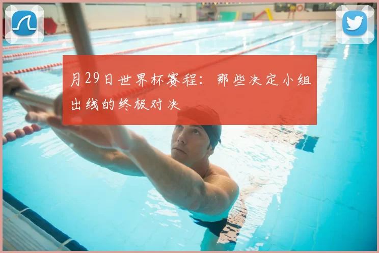 月29日世界杯赛程：那些决定小组出线的终极对决