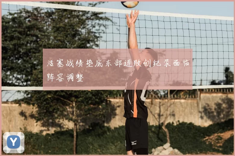 活塞战绩垫底东部连败创纪录面临阵容调整