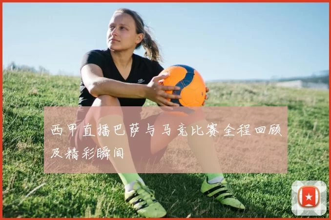 西甲直播巴萨与马竞比赛全程回顾及精彩瞬间