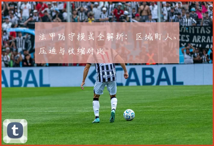 法甲防守模式全解析：区域盯人、压迫与收缩对比