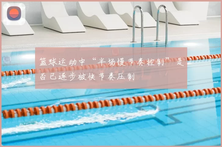 篮球运动中“半场慢节奏控制”是否已逐步被快节奏压制