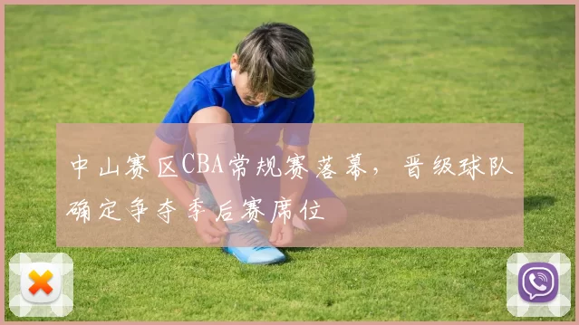 中山赛区CBA常规赛落幕，晋级球队确定争夺季后赛席位