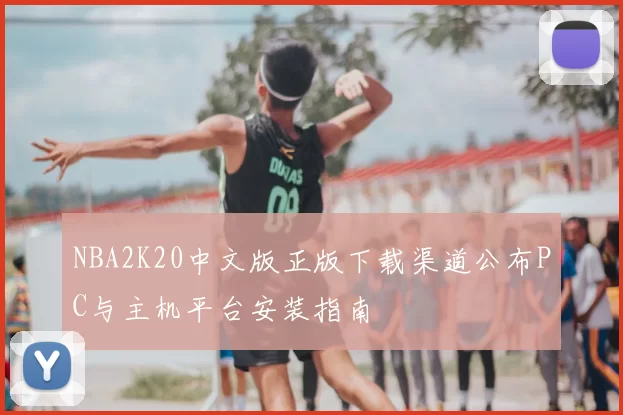 NBA2K20中文版正版下载渠道公布PC与主机平台安装指南