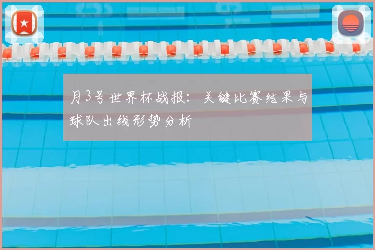 月3号世界杯战报：关键比赛结果与球队出线形势分析