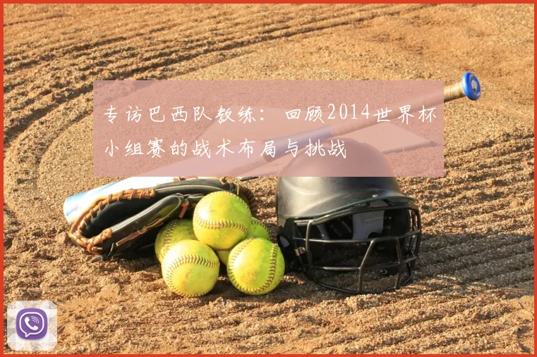专访巴西队教练:回顾2014世界杯小组赛的战术布局与挑战