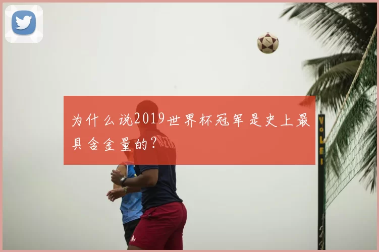 为什么说2019世界杯冠军是史上最具含金量的？