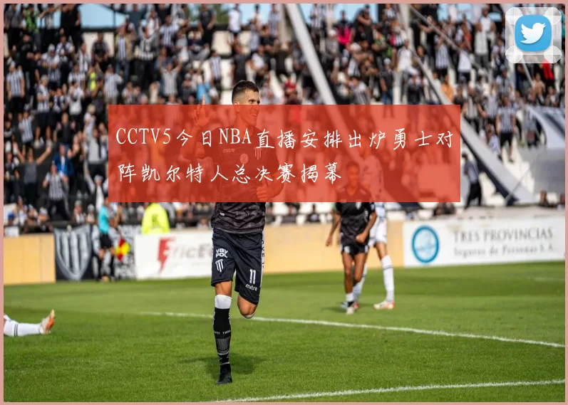 CCTV5今日NBA直播安排出炉勇士对阵凯尔特人总决赛揭幕