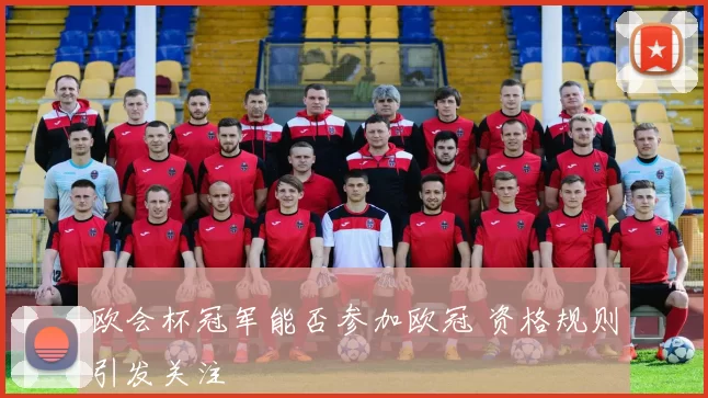 欧会杯冠军能否参加欧冠 资格规则引发关注