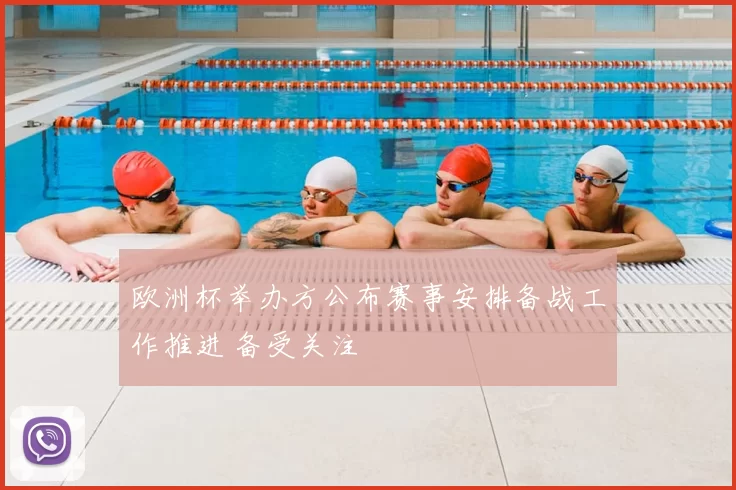 欧洲杯举办方公布赛事安排备战工作推进 备受关注