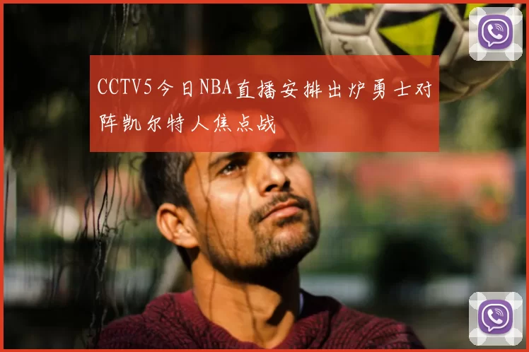 CCTV5今日NBA直播安排出炉勇士对阵凯尔特人焦点战