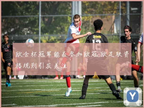 欧会杯冠军能否参加欧冠 欧足联资格规则引发关注