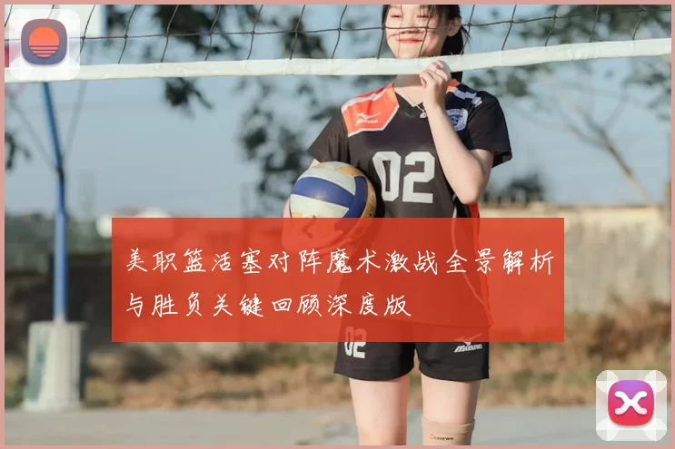 美职篮活塞对阵魔术激战全景解析与胜负关键回顾深度版