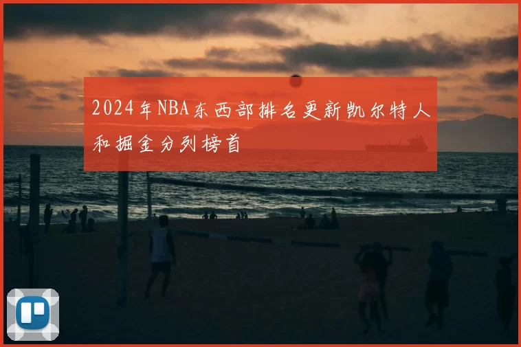 2024年NBA东西部排名更新凯尔特人和掘金分列榜首