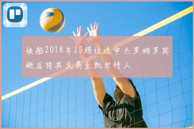 快船2018年13顺位选中杰罗姆罗宾逊后将其交易至凯尔特人