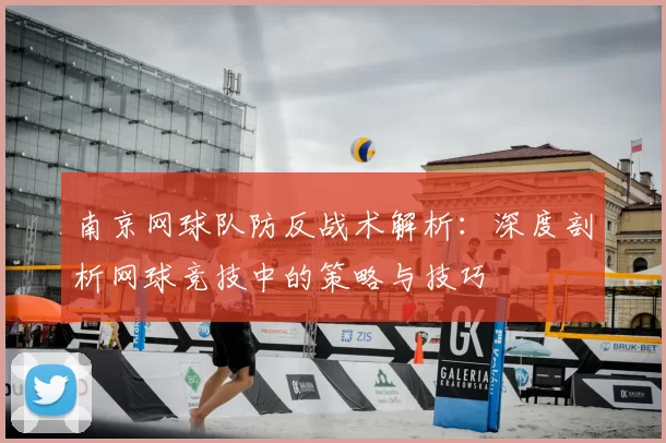南京网球队防反战术解析：深度剖析网球竞技中的策略与技巧