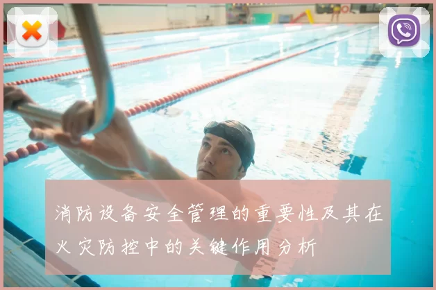 消防设备安全管理的重要性及其在火灾防控中的关键作用分析