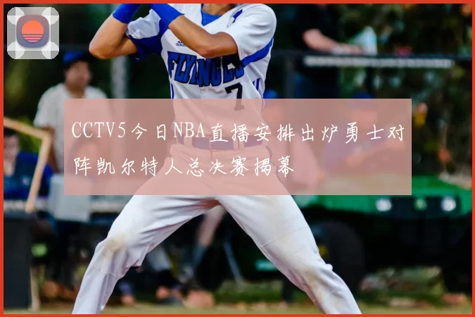 CCTV5今日NBA直播安排出炉勇士对阵凯尔特人总决赛揭幕