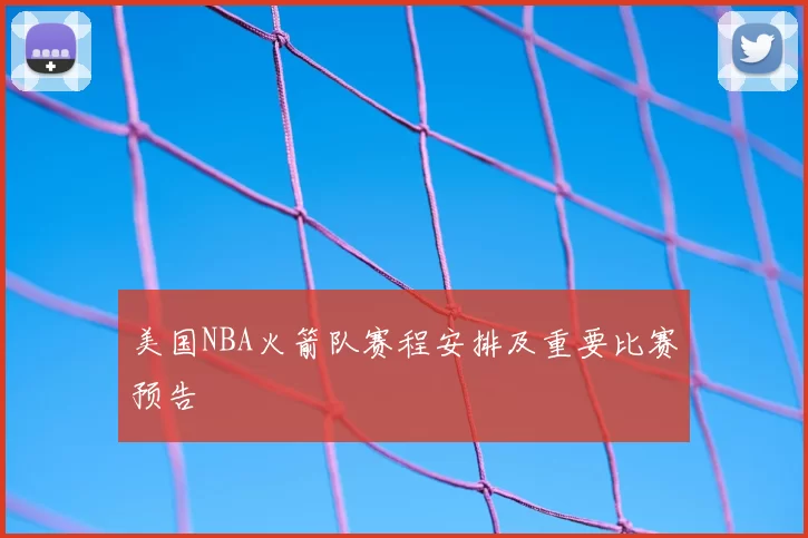 美国NBA火箭队赛程安排及重要比赛预告