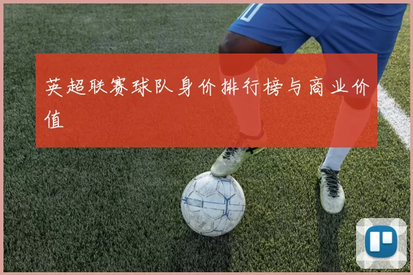 英超联赛球队身价排行榜与商业价值