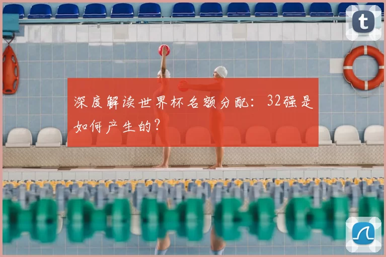 深度解读世界杯名额分配:32强是如何产生的?