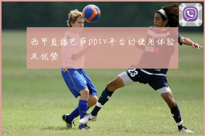 西甲直播巴萨pptv平台的使用体验及优势