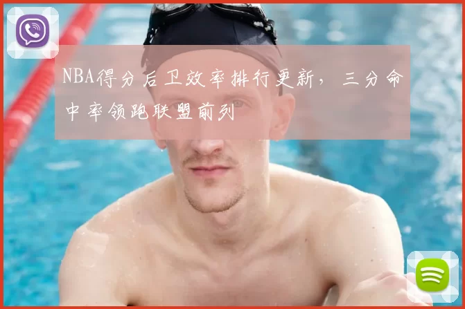 NBA得分后卫效率排行更新，三分命中率领跑联盟前列