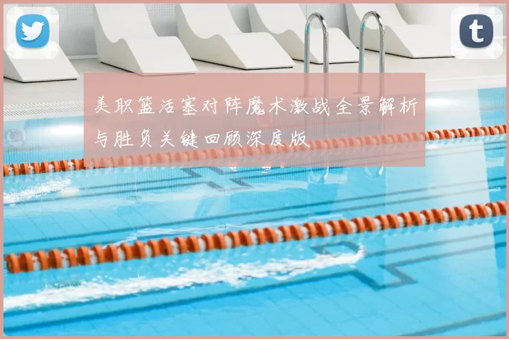 美职篮活塞对阵魔术激战全景解析与胜负关键回顾深度版