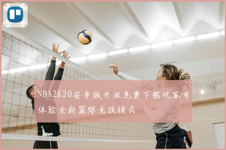 NBA2K20安卓版开放免费下载玩家可体验全新篮球竞技模式