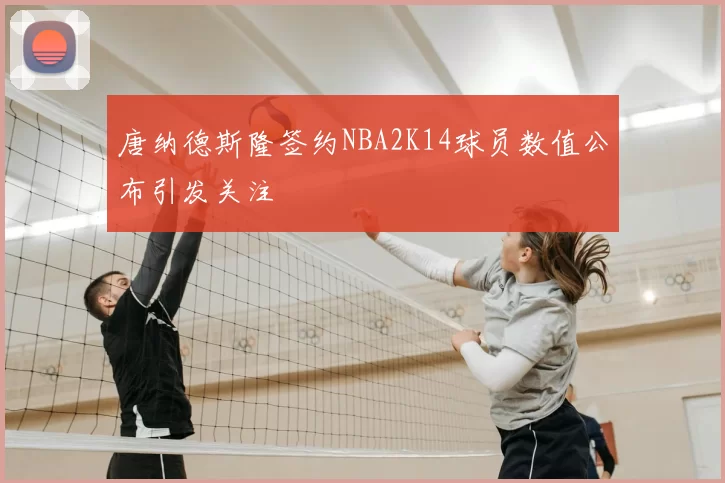 唐纳德斯隆签约NBA2K14球员数值公布引发关注