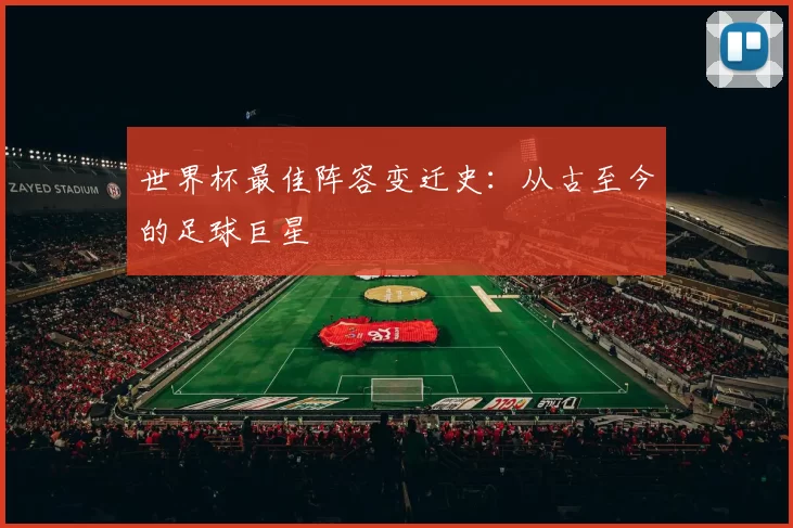 世界杯最佳阵容变迁史：从古至今的足球巨星