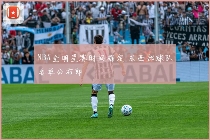 NBA全明星赛时间确定 东西部球队名单公布即