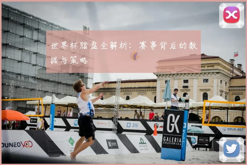 世界杯赌盘全解析：赛事背后的数据与策略