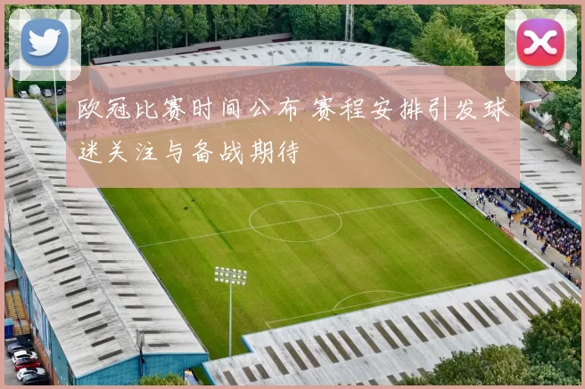 欧冠比赛时间公布 赛程安排引发球迷关注与备战期待