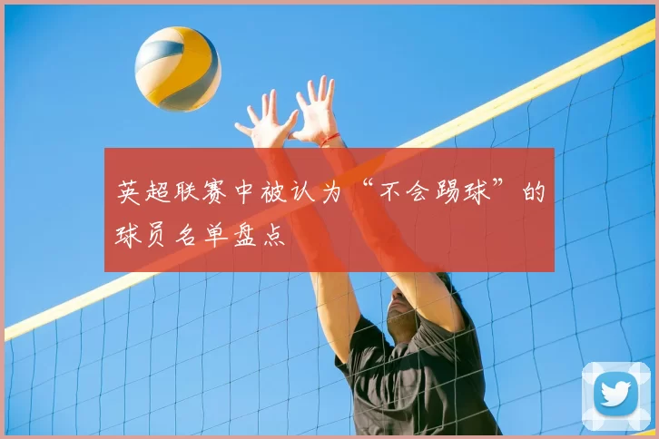 英超联赛中被认为“不会踢球”的球员名单盘点