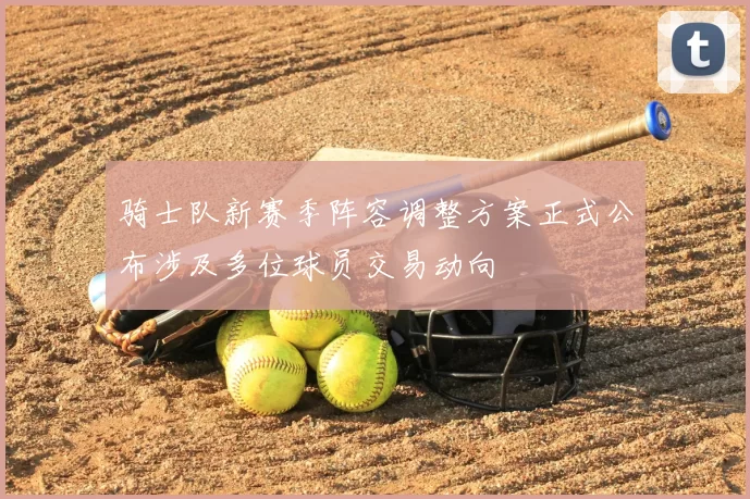骑士队新赛季阵容调整方案正式公布涉及多位球员交易动向