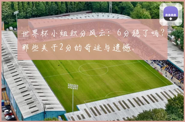 世界杯小组积分风云：6分稳了吗？那些关于2分的奇迹与遗憾。