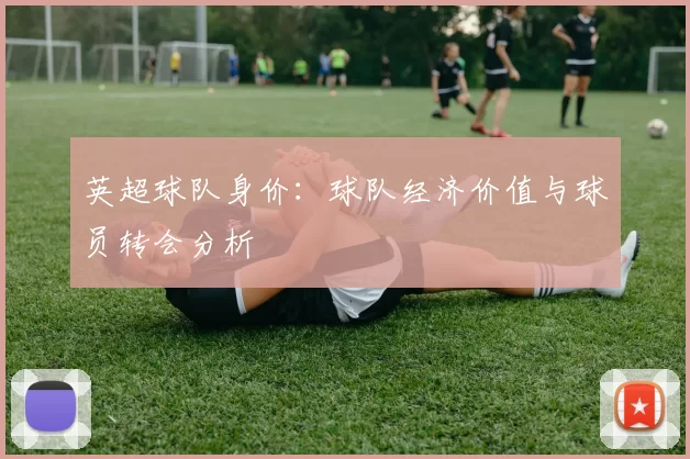 英超球队身价：球队经济价值与球员转会分析