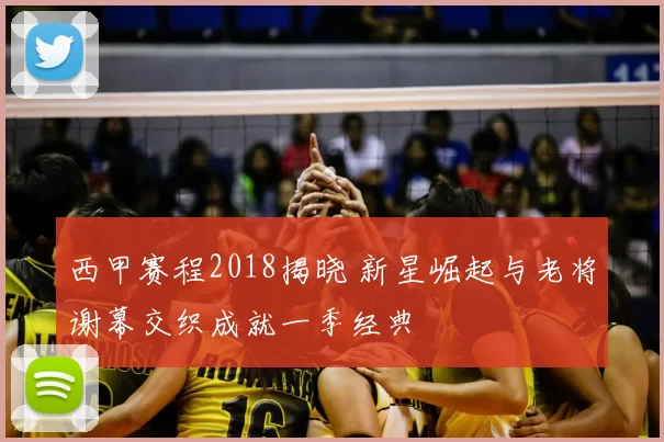 西甲赛程2018揭晓 新星崛起与老将谢幕交织成就一季经典