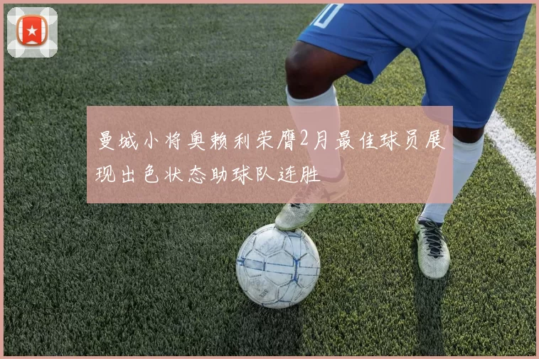 曼城小将奥赖利荣膺2月最佳球员展现出色状态助球队连胜